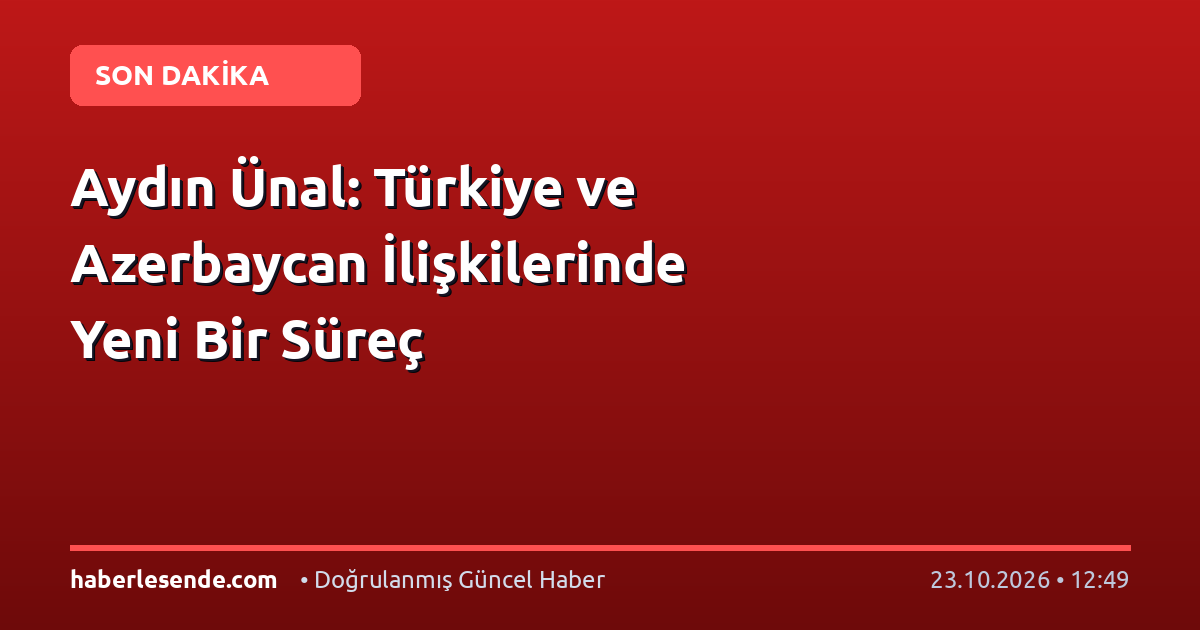 Aydın Ünal: Türkiye ve Azerbaycan İlişkilerinde Yeni Bir Süreç