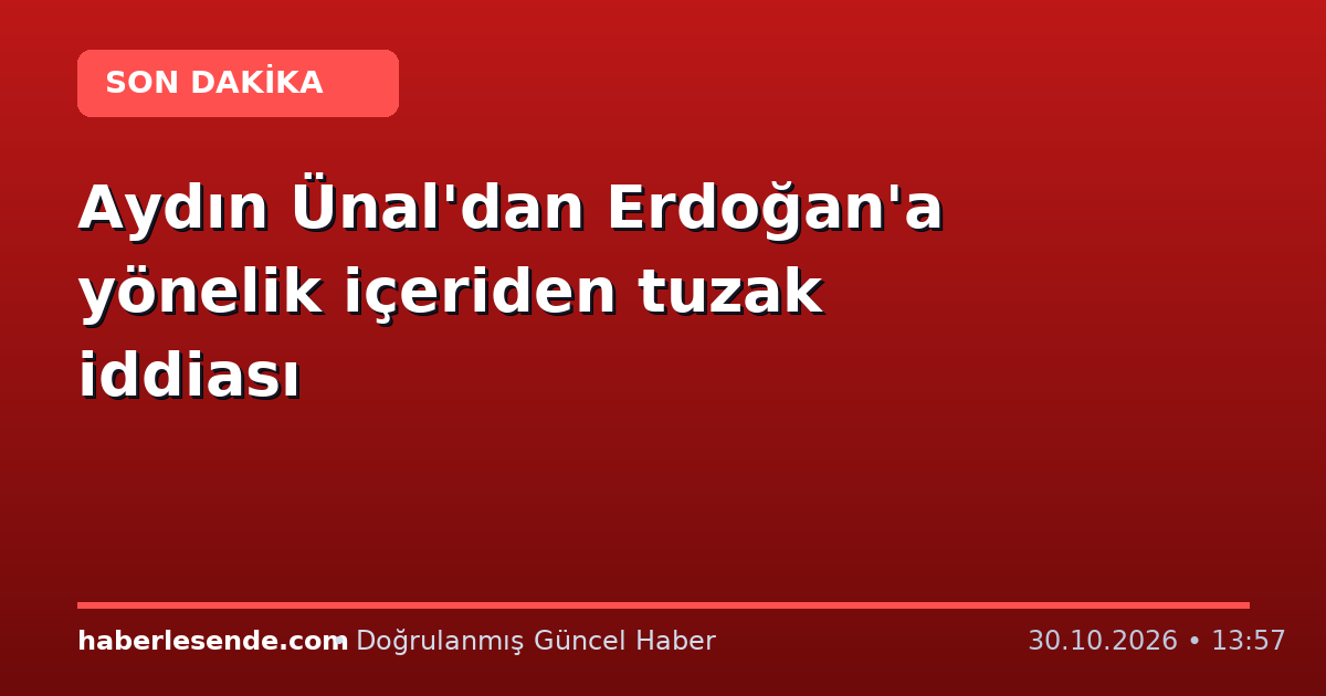 Aydın Ünal'dan Erdoğan'a yönelik içeriden tuzak iddiası