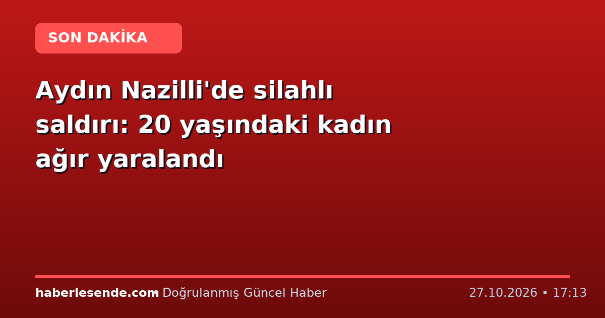 Aydın Nazilli'de silahlı saldırı: 20 yaşındaki kadın ağır yaralandı