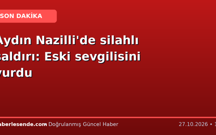 Aydın Nazilli'de silahlı saldırı: Eski sevgilisini vurdu