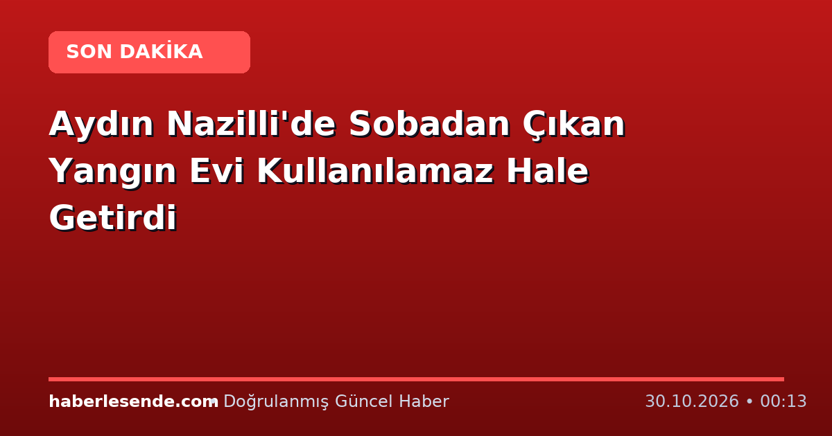 Aydın Nazilli'de Sobadan Çıkan Yangın Evi Kullanılamaz Hale Getirdi
