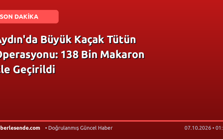 Aydın'da Büyük Kaçak Tütün Operasyonu: 138 Bin Makaron Ele Geçirildi