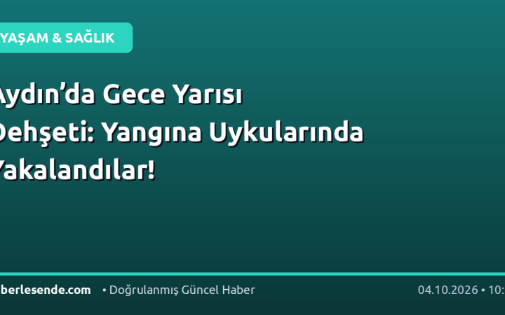 Aydın’da Gece Yarısı Dehşeti: Yangına Uykularında Yakalandılar!