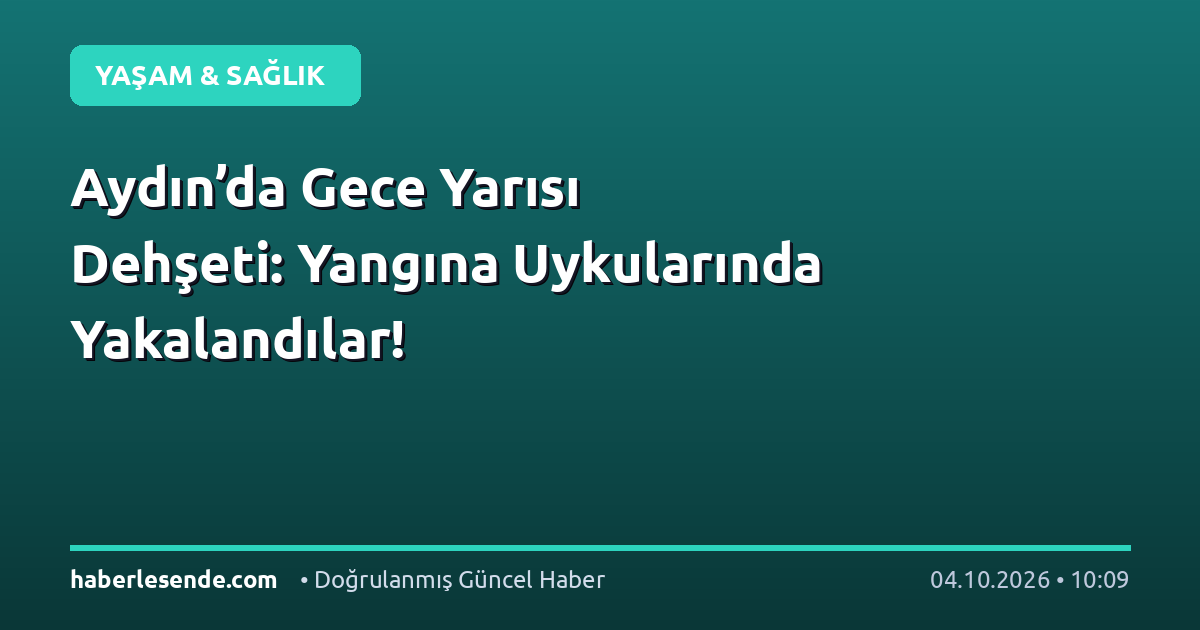 Aydın’da Gece Yarısı Dehşeti: Yangına Uykularında Yakalandılar!