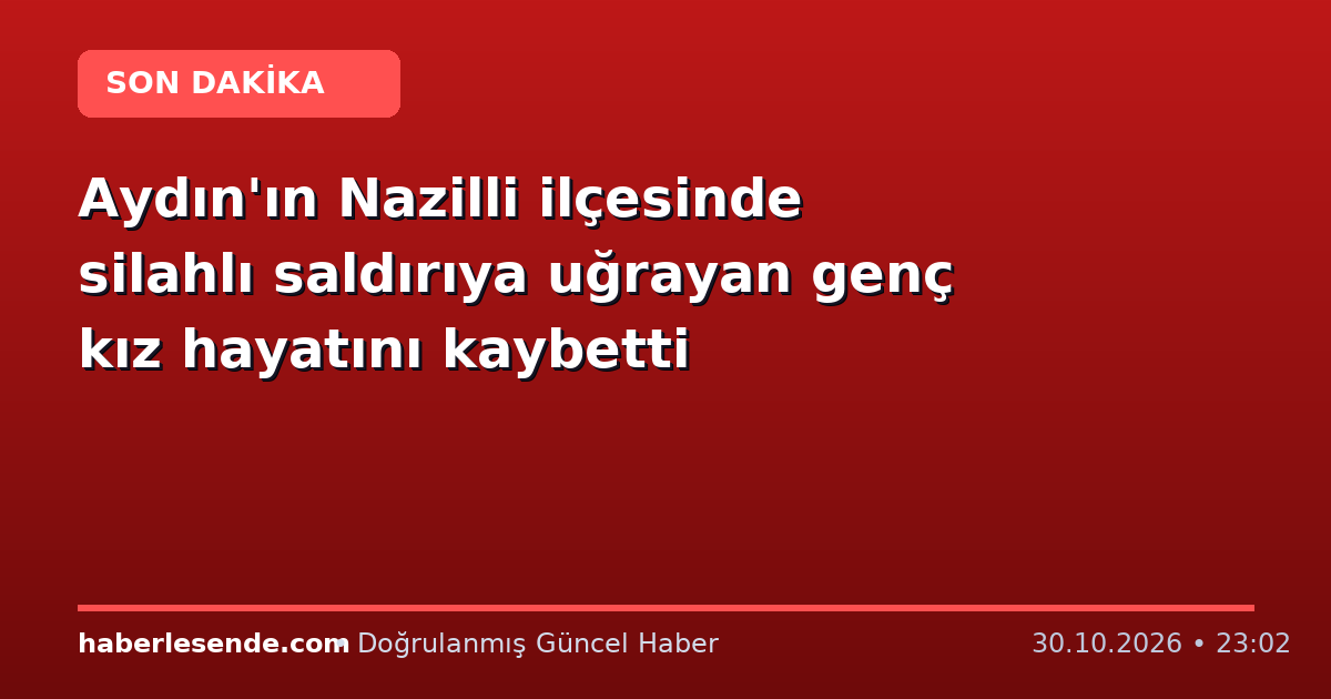 Aydın'ın Nazilli ilçesinde silahlı saldırıya uğrayan genç kız hayatını kaybetti