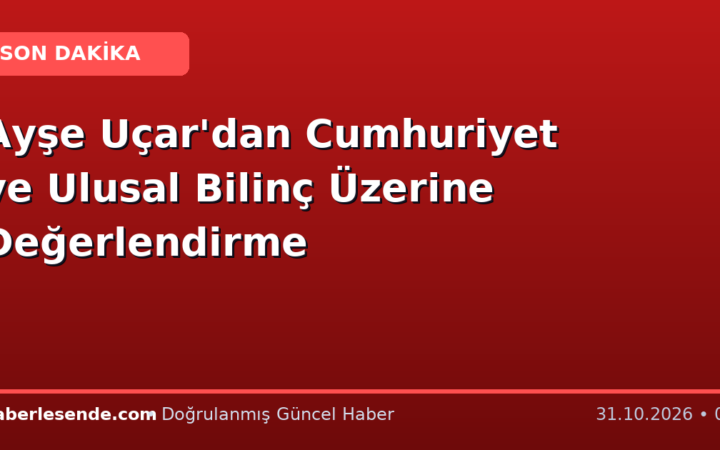 Ayşe Uçar'dan Cumhuriyet ve Ulusal Bilinç Üzerine Değerlendirme