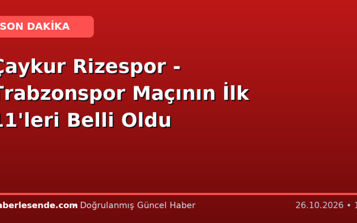 Çaykur Rizespor - Trabzonspor Maçının İlk 11'leri Belli Oldu