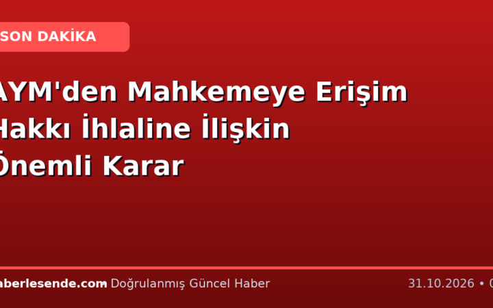 AYM'den Mahkemeye Erişim Hakkı İhlaline İlişkin Önemli Karar