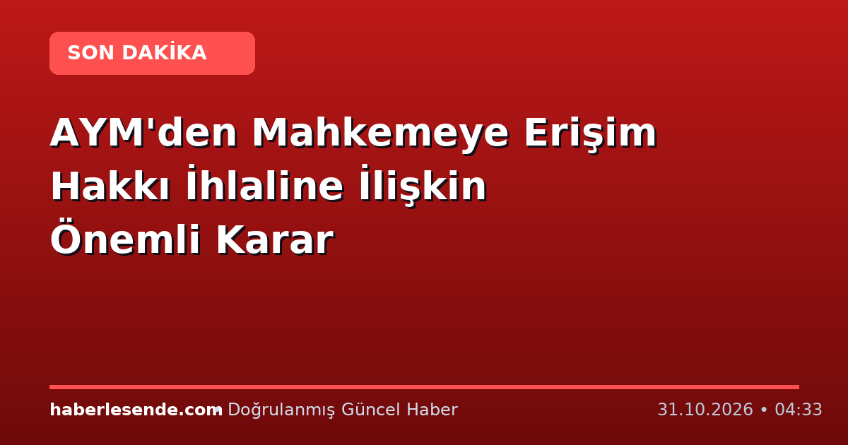 AYM'den Mahkemeye Erişim Hakkı İhlaline İlişkin Önemli Karar