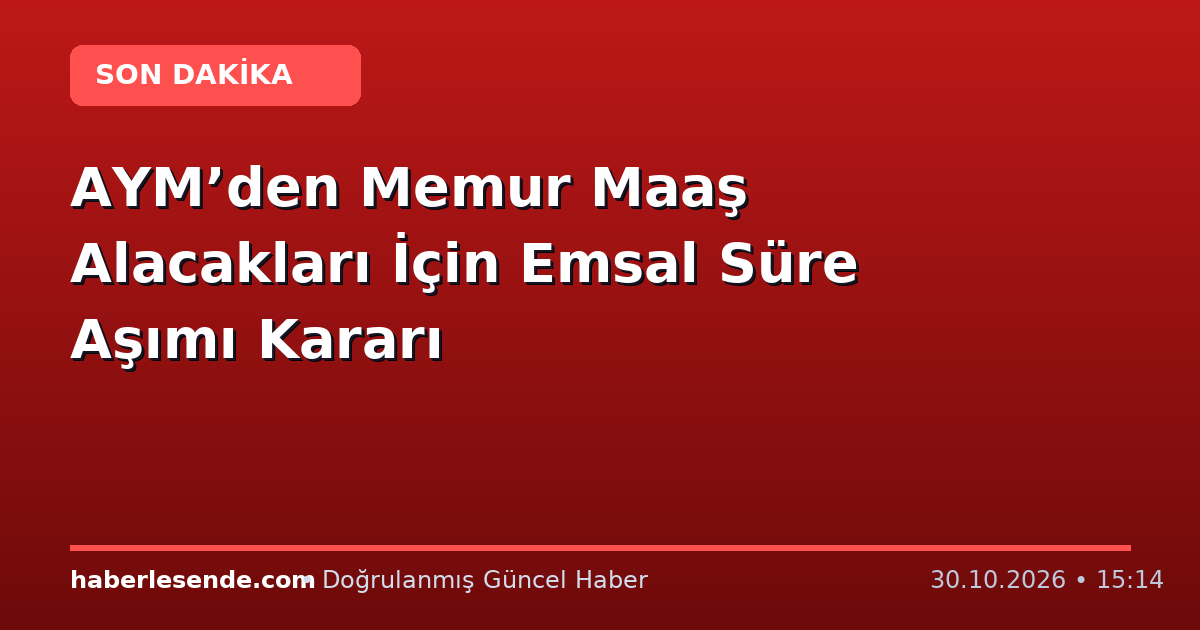 AYM’den Memur Maaş Alacakları İçin Emsal Süre Aşımı Kararı