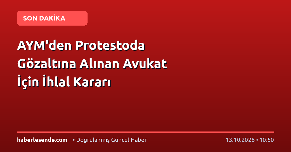 AYM'den Protestoda Gözaltına Alınan Avukat İçin İhlal Kararı