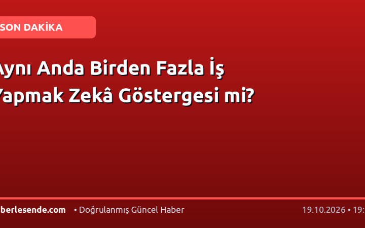 Aynı Anda Birden Fazla İş Yapmak Zekâ Göstergesi mi?