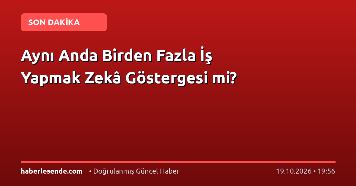 Aynı Anda Birden Fazla İş Yapmak Zekâ Göstergesi mi?