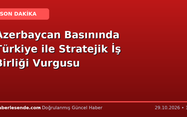 Azerbaycan Basınında Türkiye ile Stratejik İş Birliği Vurgusu