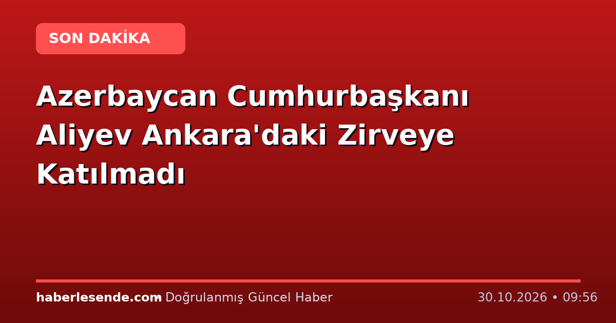 Azerbaycan Cumhurbaşkanı Aliyev Ankara'daki Zirveye Katılmadı