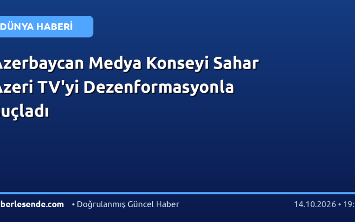 Azerbaycan Medya Konseyi Sahar Azeri TV'yi Dezenformasyonla Suçladı