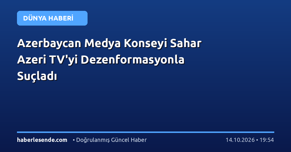 Azerbaycan Medya Konseyi Sahar Azeri TV'yi Dezenformasyonla Suçladı