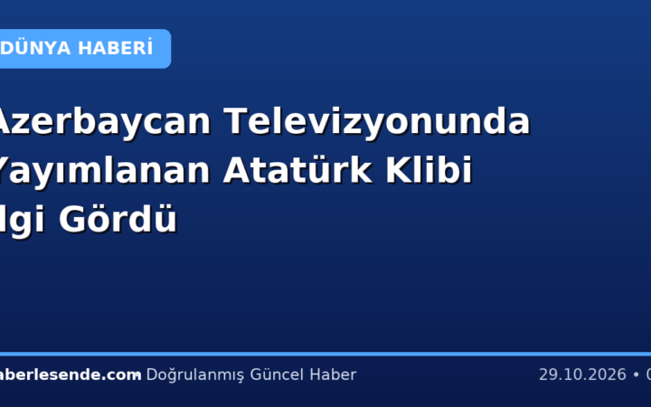 Azerbaycan Televizyonunda Yayımlanan Atatürk Klibi İlgi Gördü