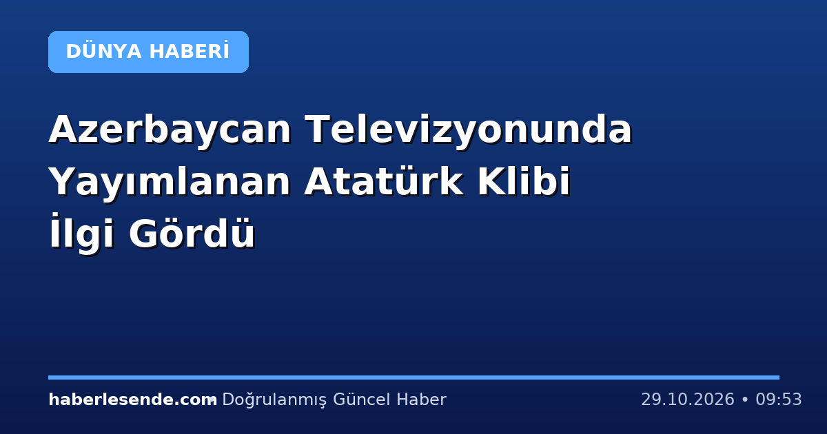 Azerbaycan Televizyonunda Yayımlanan Atatürk Klibi İlgi Gördü