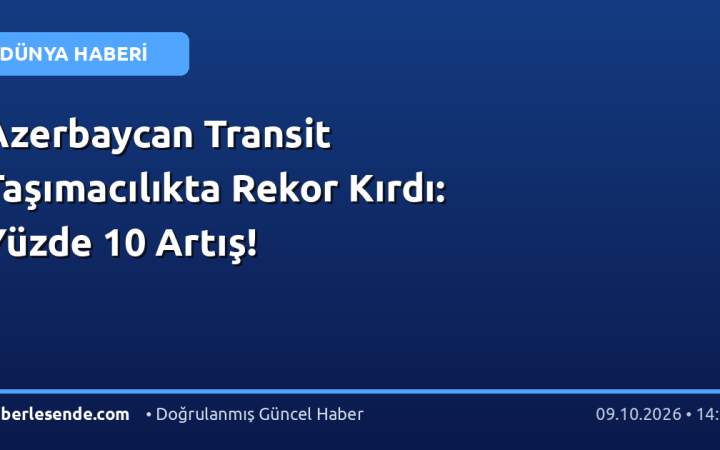 Azerbaycan Transit Taşımacılıkta Rekor Kırdı: Yüzde 10 Artış!