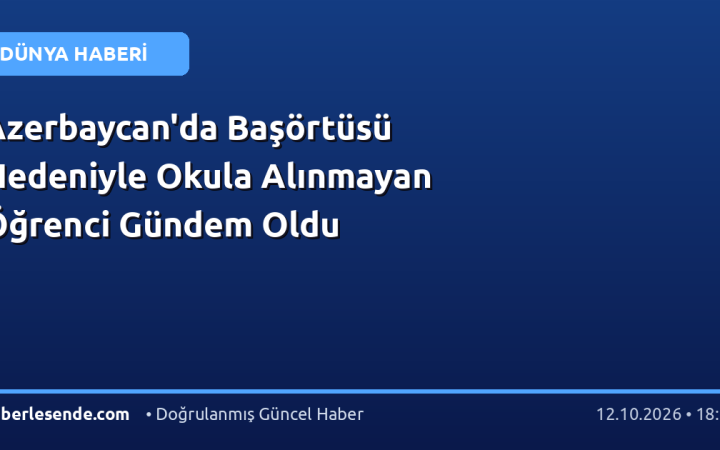 Azerbaycan'da Başörtüsü Nedeniyle Okula Alınmayan Öğrenci Gündem Oldu