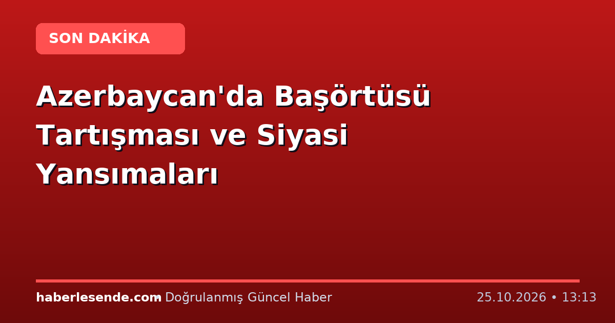 Azerbaycan'da Başörtüsü Tartışması ve Siyasi Yansımaları