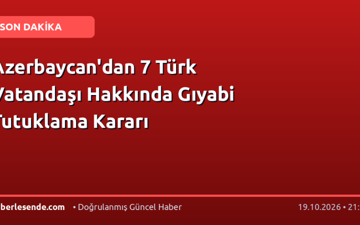 Azerbaycan'dan 7 Türk Vatandaşı Hakkında Gıyabi Tutuklama Kararı