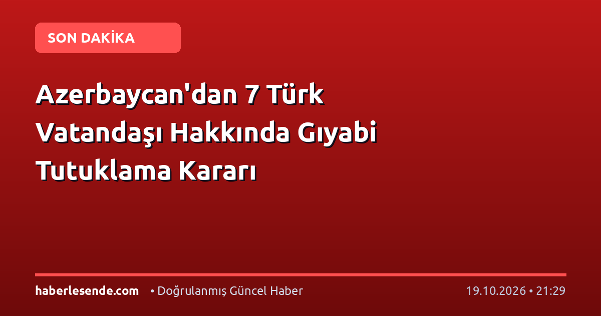 Azerbaycan'dan 7 Türk Vatandaşı Hakkında Gıyabi Tutuklama Kararı