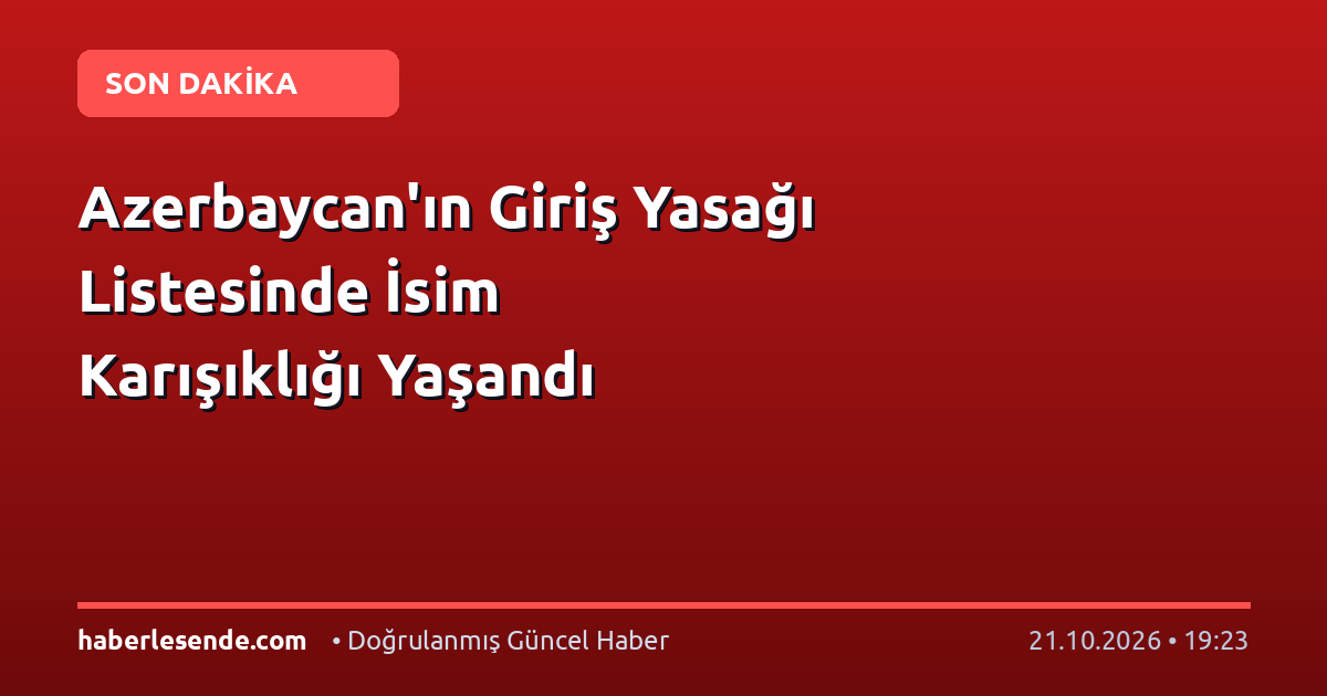 Azerbaycan'ın Giriş Yasağı Listesinde İsim Karışıklığı Yaşandı