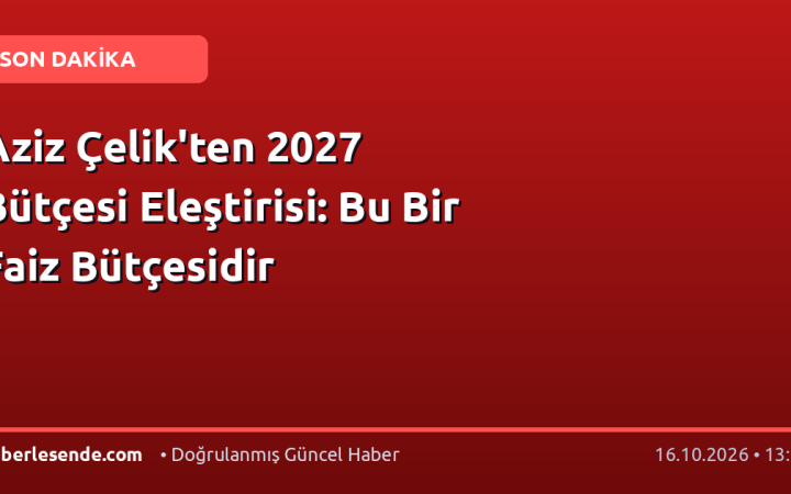 Aziz Çelik'ten 2027 Bütçesi Eleştirisi: Bu Bir Faiz Bütçesidir