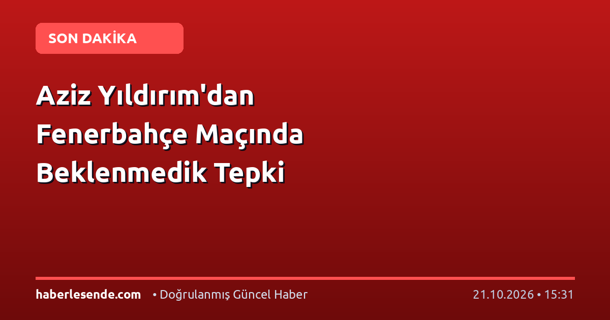 Aziz Yıldırım'dan Fenerbahçe Maçında Beklenmedik Tepki