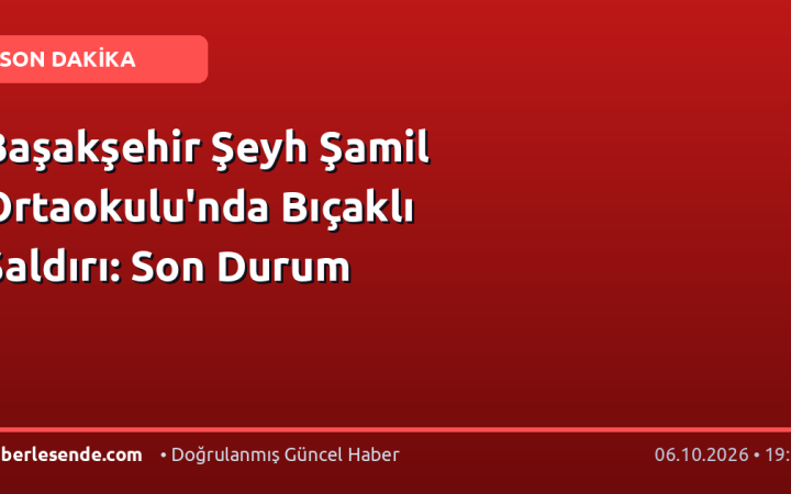 Başakşehir Şeyh Şamil Ortaokulu'nda Bıçaklı Saldırı: Son Durum