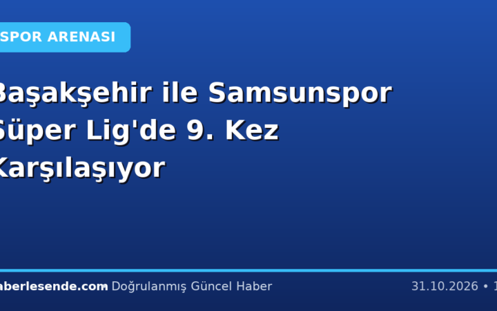 Başakşehir ile Samsunspor Süper Lig'de 9. Kez Karşılaşıyor