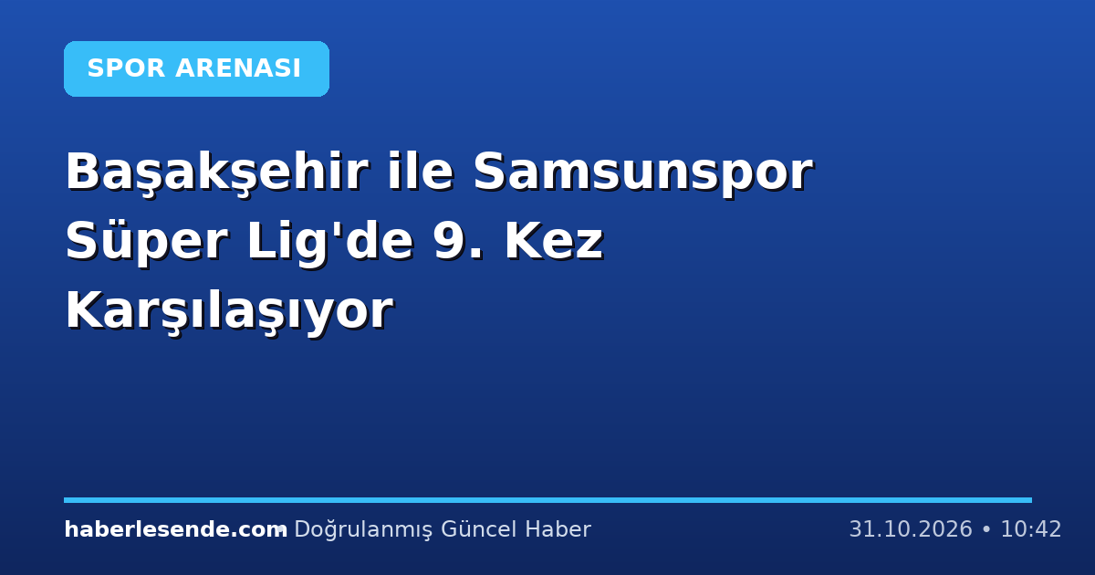 Başakşehir ile Samsunspor Süper Lig'de 9. Kez Karşılaşıyor