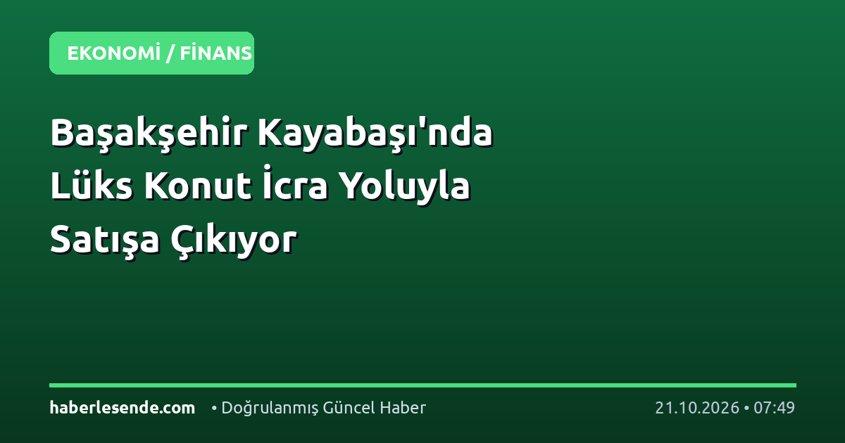 Başakşehir Kayabaşı'nda Lüks Konut İcra Yoluyla Satışa Çıkıyor