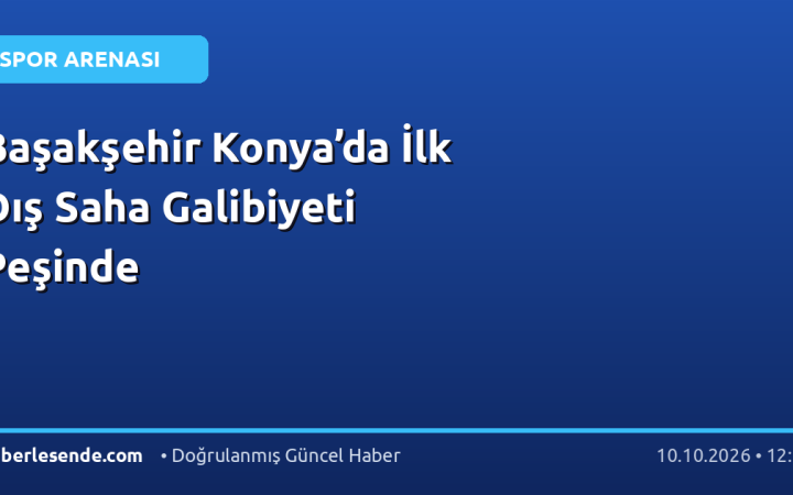 Başakşehir Konya’da İlk Dış Saha Galibiyeti Peşinde