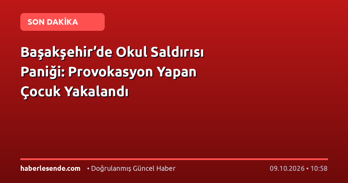 Başakşehir’de Okul Saldırısı Paniği: Provokasyon Yapan Çocuk Yakalandı