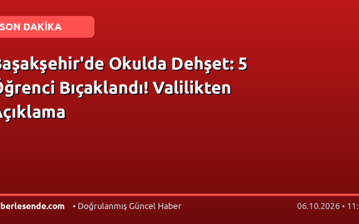 Başakşehir'de Okulda Dehşet: 5 Öğrenci Bıçaklandı! Valilikten Açıklama