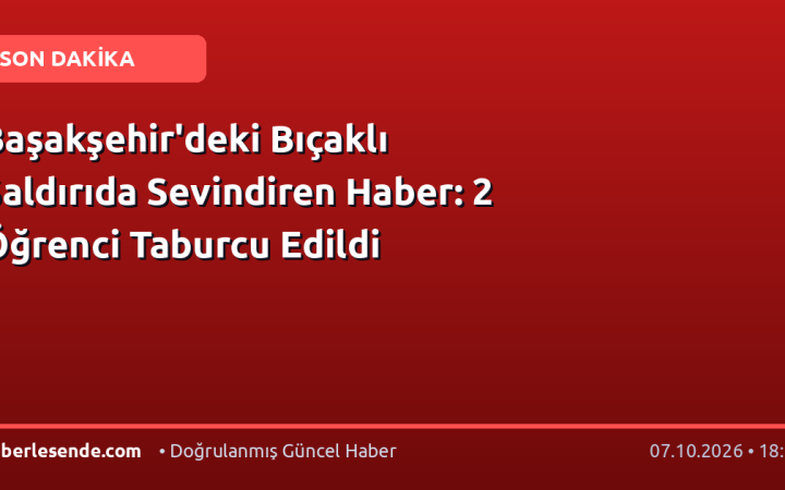 Başakşehir'deki Bıçaklı Saldırıda Sevindiren Haber: 2 Öğrenci Taburcu Edildi