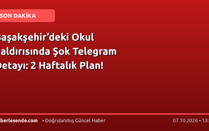 Başakşehir’deki Okul Saldırısında Şok Telegram Detayı: 2 Haftalık Plan!