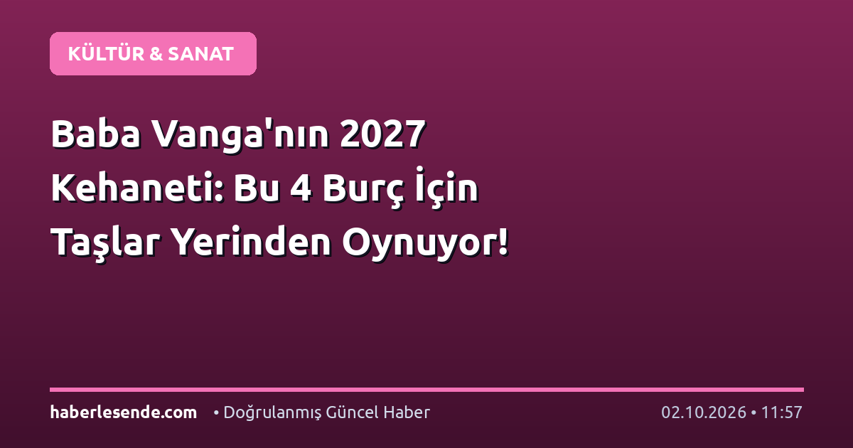 Baba Vanga'nın 2027 Kehaneti: Bu 4 Burç İçin Taşlar Yerinden Oynuyor!