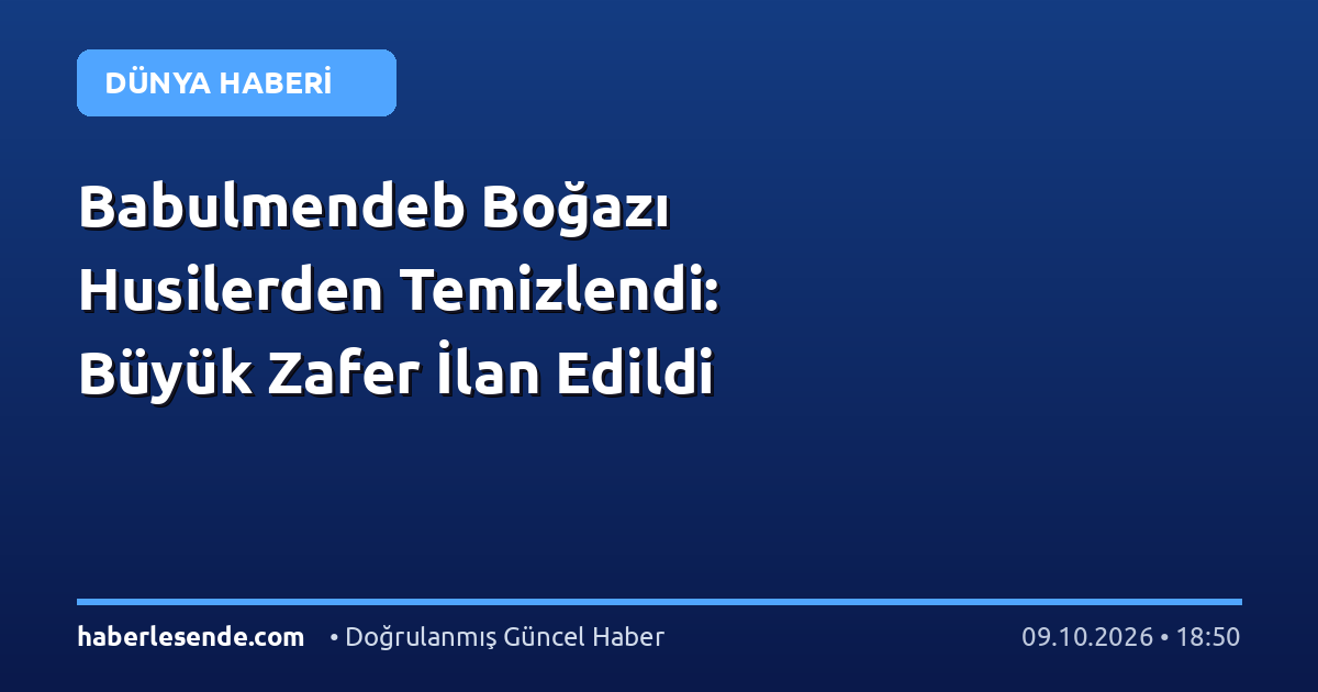 Babulmendeb Boğazı Husilerden Temizlendi: Büyük Zafer İlan Edildi