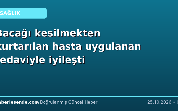 Bacağı kesilmekten kurtarılan hasta uygulanan tedaviyle iyileşti