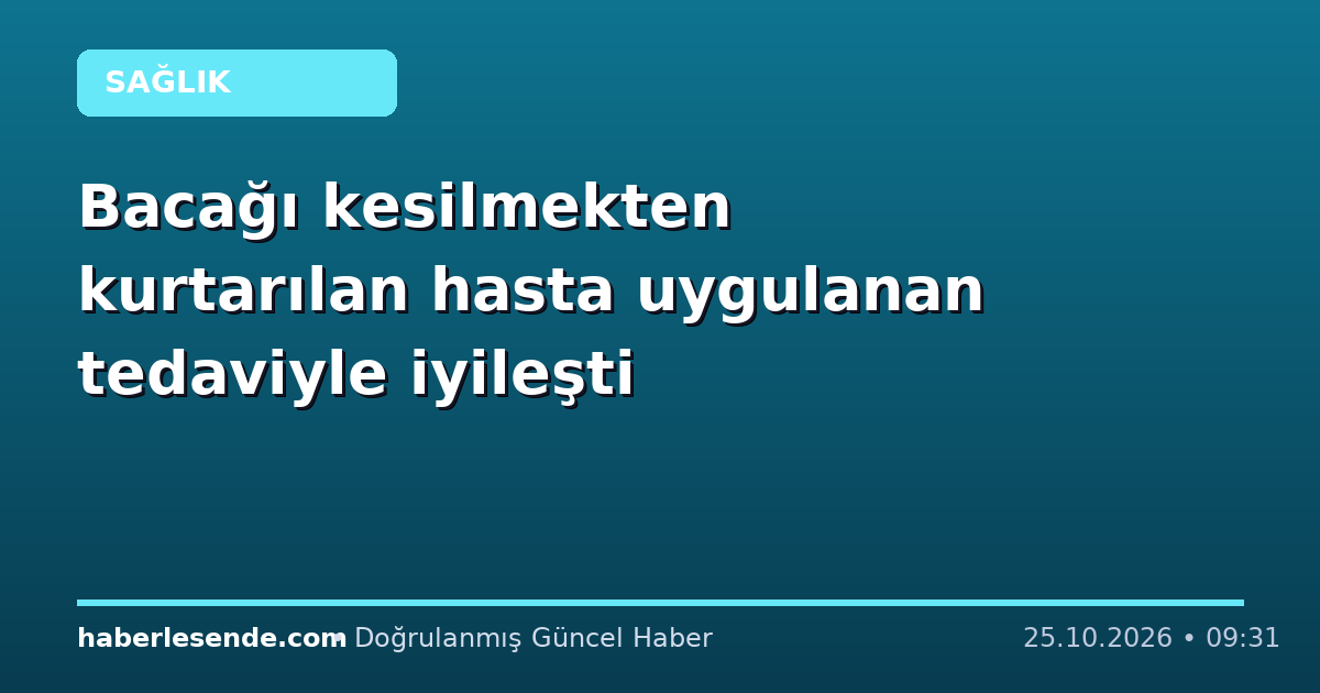 Bacağı kesilmekten kurtarılan hasta uygulanan tedaviyle iyileşti
