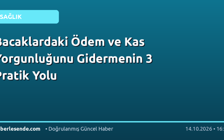 Bacaklardaki Ödem ve Kas Yorgunluğunu Gidermenin 3 Pratik Yolu