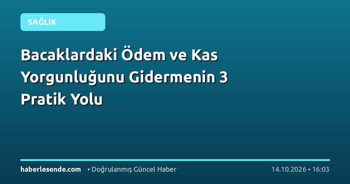Bacaklardaki Ödem ve Kas Yorgunluğunu Gidermenin 3 Pratik Yolu
