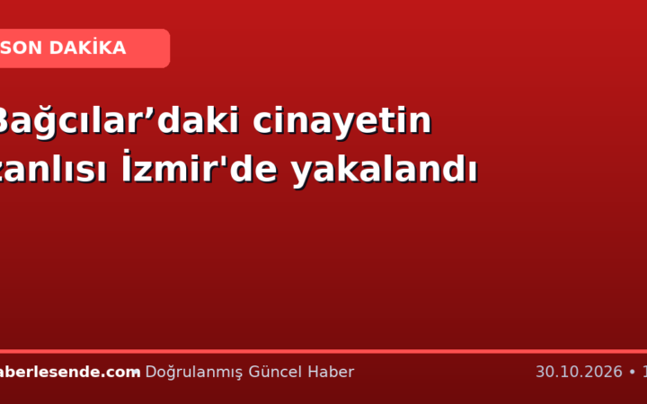 Bağcılar’daki cinayetin zanlısı İzmir'de yakalandı