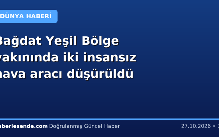 Bağdat Yeşil Bölge yakınında iki insansız hava aracı düşürüldü