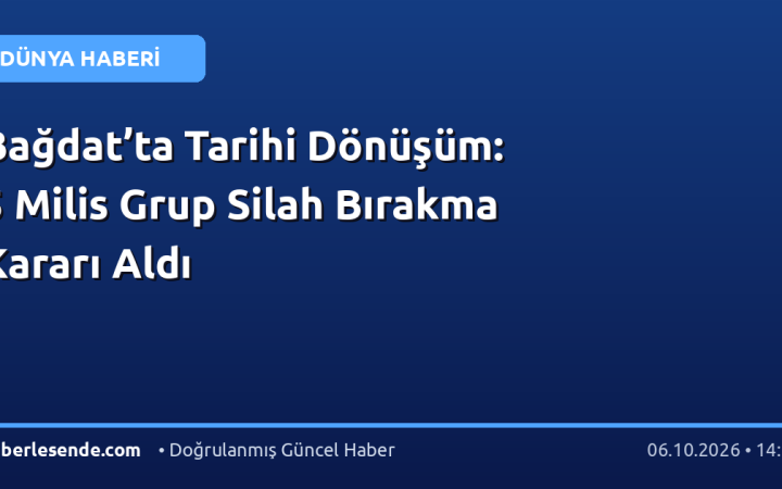 Bağdat’ta Tarihi Dönüşüm: 5 Milis Grup Silah Bırakma Kararı Aldı