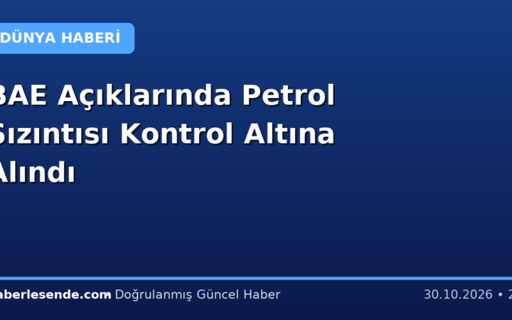 BAE Açıklarında Petrol Sızıntısı Kontrol Altına Alındı